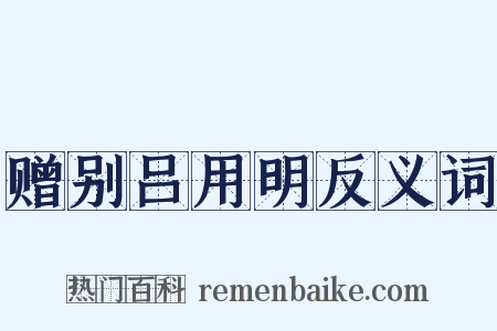 赠别吕用明反义词是什么意思的图片